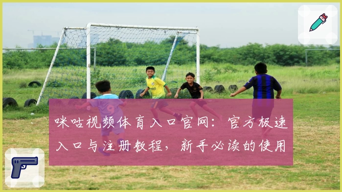 咪咕视频体育入口官网：官方极速入口与注册教程，新手必读的使用指南