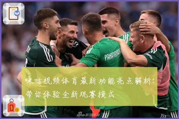 咪咕视频体育最新功能亮点解析：带你体验全新观赛模式