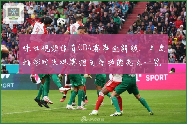咪咕视频体育CBA赛事全解锁：年度精彩对决观赛指南与功能亮点一览