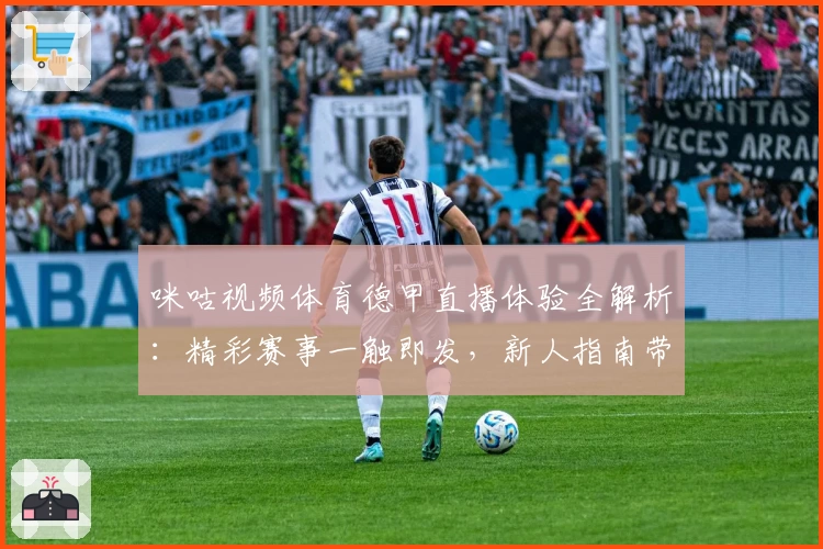 咪咕视频体育德甲直播体验全解析：精彩赛事一触即发，新人指南带你快速上手