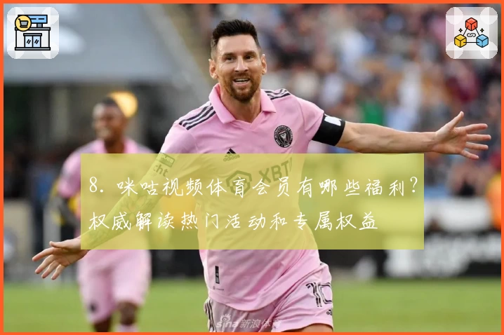 8. 咪咕视频体育会员有哪些福利？权威解读热门活动和专属权益