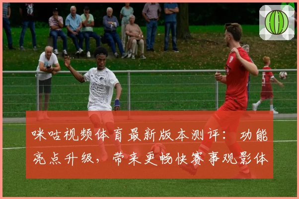 咪咕视频体育最新版本测评:功能亮点升级,带来更畅快赛事观影体验
