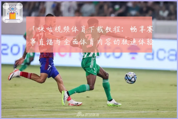 「咪咕视频体育下载教程：畅享赛事直播与全面体育内容的极速体验」