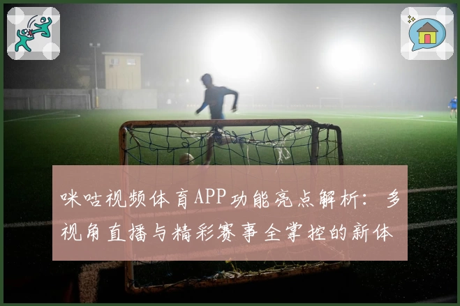 咪咕视频体育APP功能亮点解析：多视角直播与精彩赛事全掌控的新体验