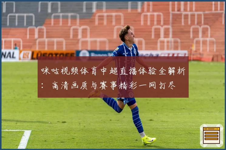 咪咕视频体育中超直播体验全解析：高清画质与赛事精彩一网打尽