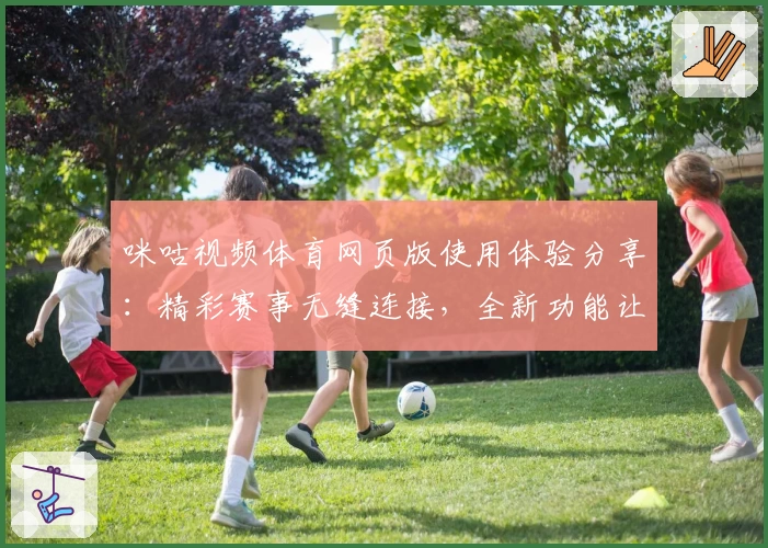 咪咕视频体育网页版使用体验分享：精彩赛事无缝连接，全新功能让观赛更轻松