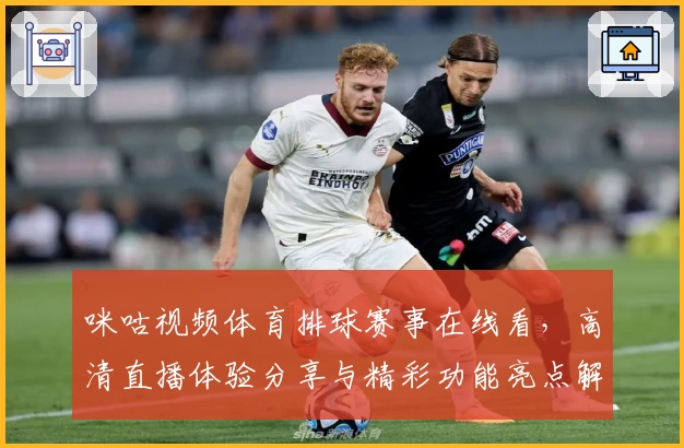 咪咕视频体育排球赛事在线看，高清直播体验分享与精彩功能亮点解析