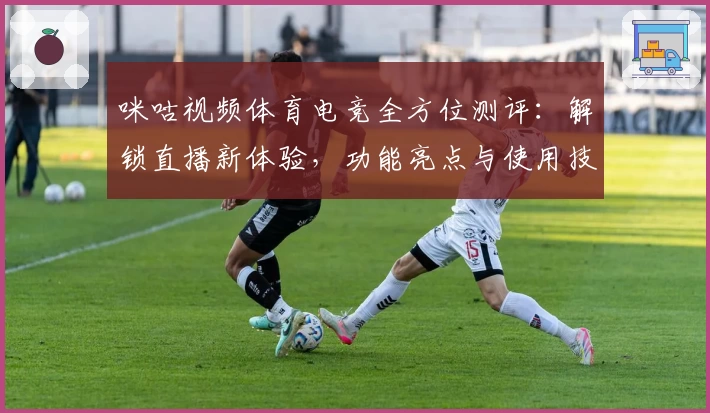 咪咕视频体育电竞全方位测评：解锁直播新体验，功能亮点与使用技巧详解