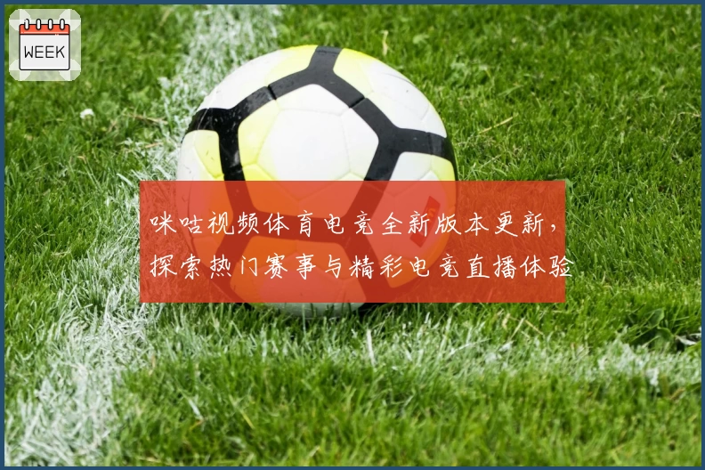咪咕视频体育电竞全新版本更新,探索热门赛事与精彩电竞直播体验升级