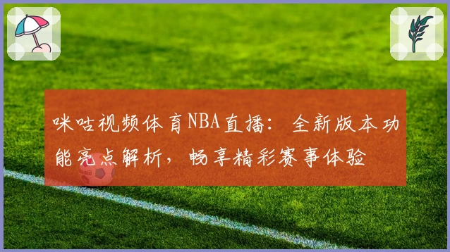 咪咕视频体育NBA直播:全新版本功能亮点解析,畅享精彩赛事体验