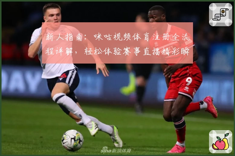 新人指南：咪咕视频体育注册全流程详解，轻松体验赛事直播精彩瞬间