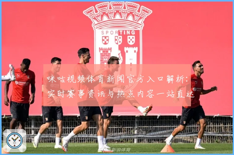 咪咕视频体育新闻官方入口解析：实时赛事资讯与热点内容一站直达