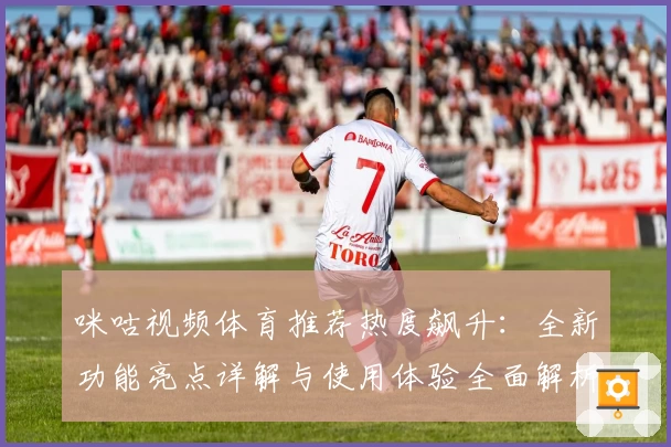 咪咕视频体育推荐热度飙升：全新功能亮点详解与使用体验全面解析