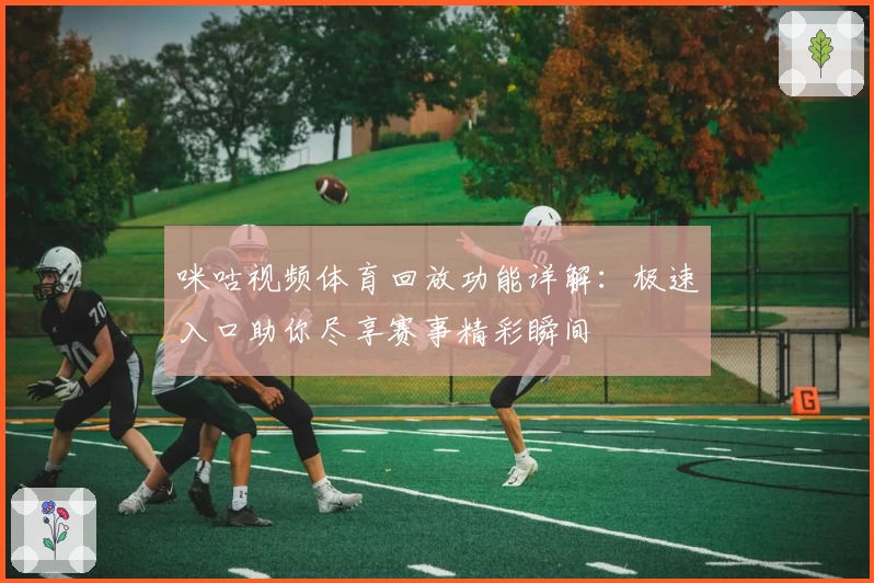咪咕视频体育回放功能详解：极速入口助你尽享赛事精彩瞬间