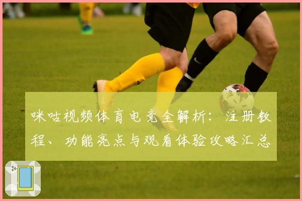 咪咕视频体育电竞全解析：注册教程、功能亮点与观看体验攻略汇总