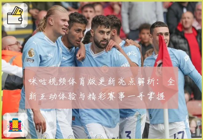 咪咕视频体育版更新亮点解析:全新互动体验与精彩赛事一手掌握