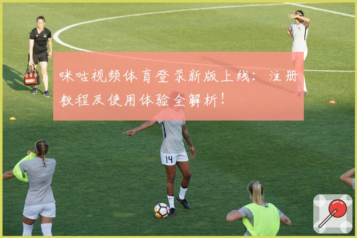 咪咕视频体育登录新版上线：注册教程及使用体验全解析！