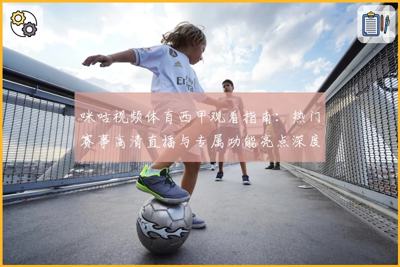 咪咕视频体育西甲观看指南：热门赛事高清直播与专属功能亮点深度解析