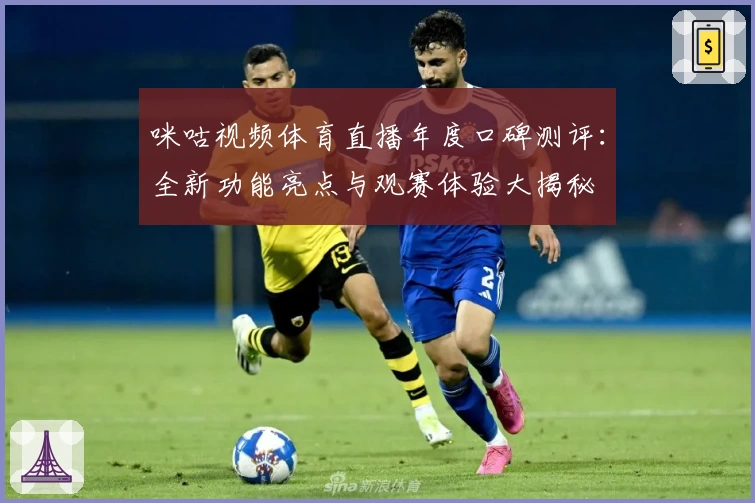 咪咕视频体育直播年度口碑测评:全新功能亮点与观赛体验大揭秘