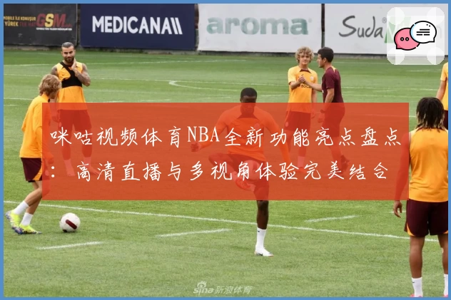咪咕视频体育NBA全新功能亮点盘点：高清直播与多视角体验完美结合