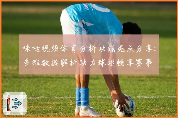 咪咕视频体育分析功能亮点分享:多维数据解析助力球迷畅享赛事