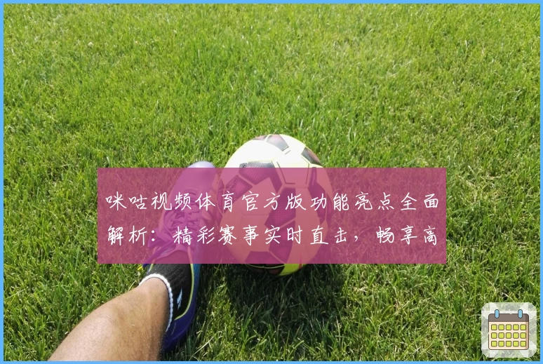 咪咕视频体育官方版功能亮点全面解析：精彩赛事实时直击，畅享高清体育盛宴