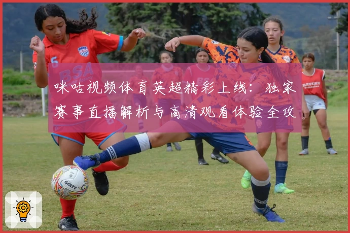 咪咕视频体育英超精彩上线：独家赛事直播解析与高清观看体验全攻略