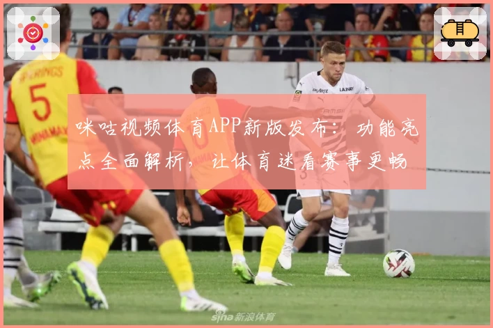 咪咕视频体育APP新版发布：功能亮点全面解析，让体育迷看赛事更畅快