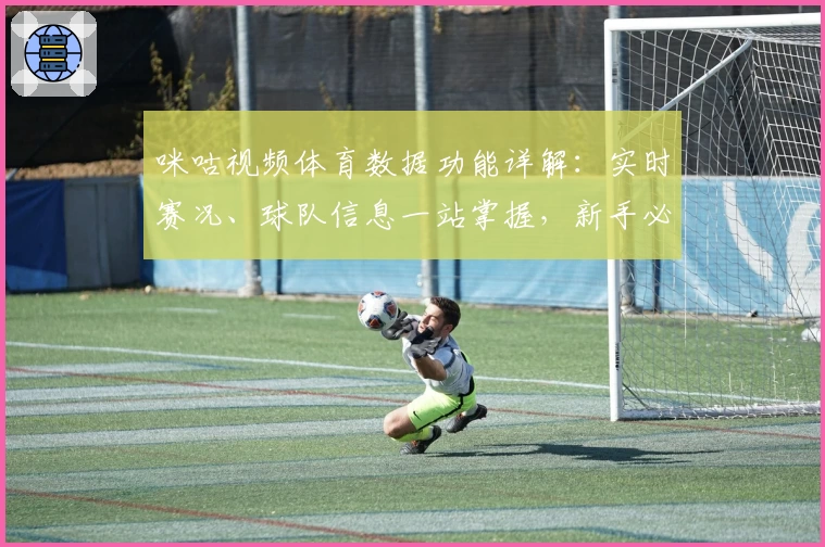 咪咕视频体育数据功能详解：实时赛况、球队信息一站掌握，新手必看使用指南