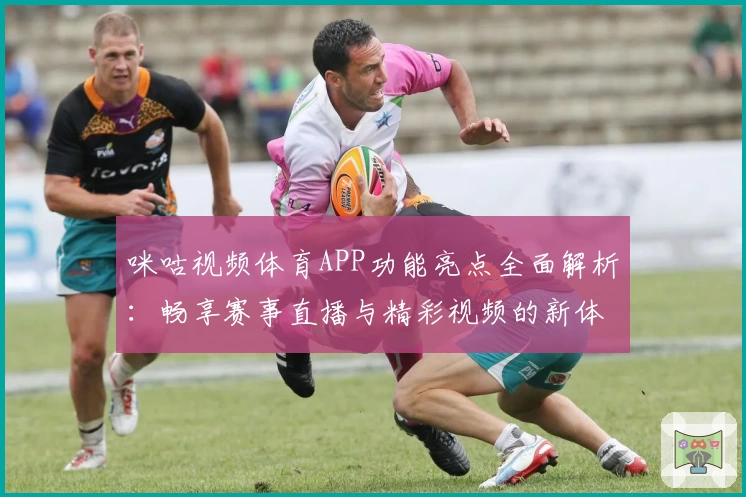 咪咕视频体育APP功能亮点全面解析：畅享赛事直播与精彩视频的新体验