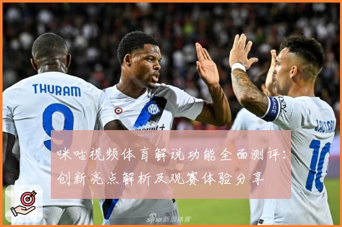 咪咕视频体育解说功能全面测评：创新亮点解析及观赛体验分享