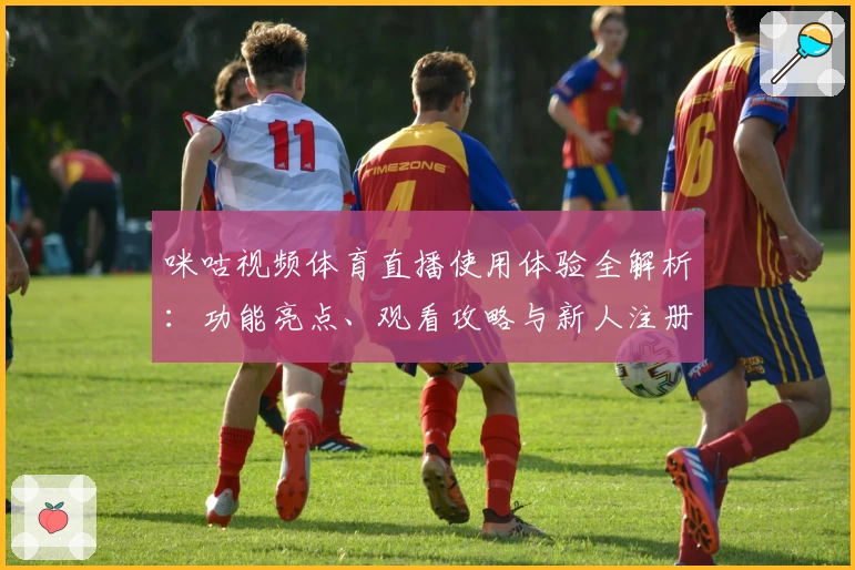 咪咕视频体育直播使用体验全解析：功能亮点、观看攻略与新人注册教程
