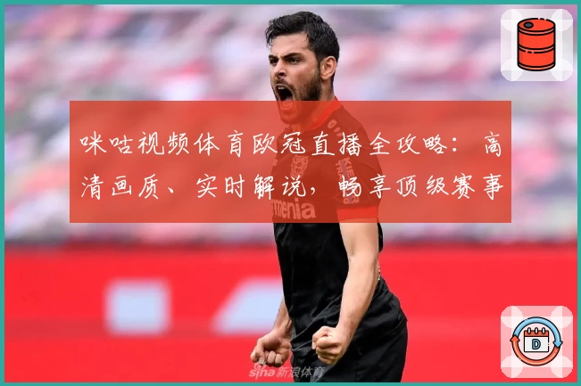 咪咕视频体育欧冠直播全攻略：高清画质、实时解说，畅享顶级赛事体验