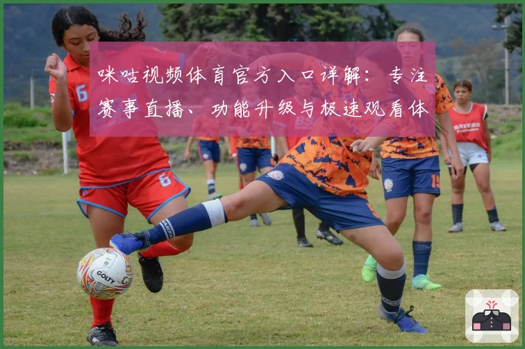 咪咕视频体育官方入口详解：专注赛事直播、功能升级与极速观看体验