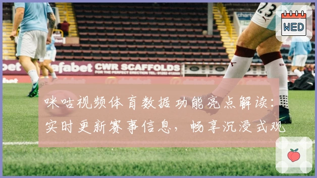 咪咕视频体育数据功能亮点解读：实时更新赛事信息，畅享沉浸式观赛体验