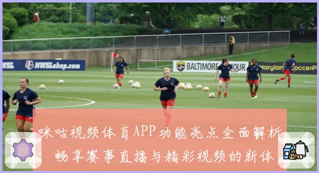 咪咕视频体育APP功能亮点全面解析：畅享赛事直播与精彩视频的新体验